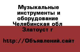  Музыкальные инструменты и оборудование. Челябинская обл.,Златоуст г.